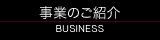 事業のご紹介 - BUSINESS -