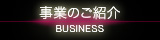 事業のご紹介 - BUSINESS -